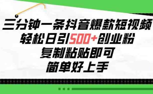 三分钟一条抖音爆款短视频，轻松日引500+创业粉，复制粘贴即可，简单好…