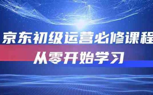 京东初级运营必修课程,从零开始学习(49节视频课程)