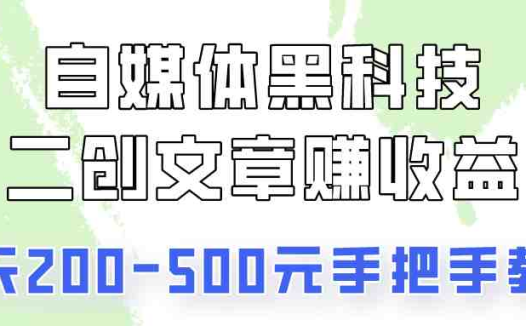 自媒体黑科技:二创文章做收益,一天200-500元,手把手教你!