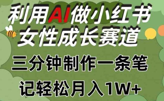 利用Ai做小红书女性成长赛道，三分钟制作一条笔记，轻松月入1w+
