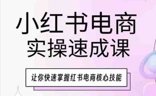 小红书电商实操速成课，让你快速掌握红书电商核心技能