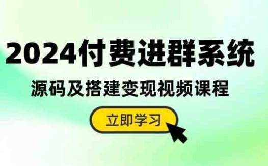 2024付费进群系统,源码及搭建变现视频课程(教程+源码)