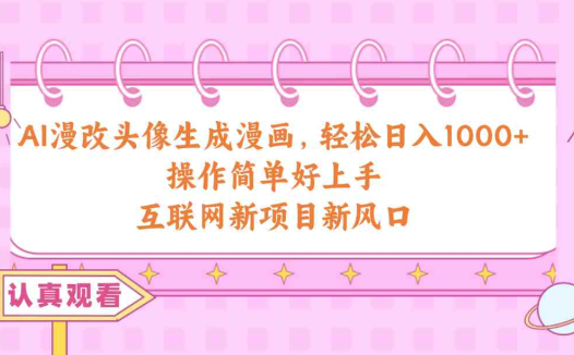 AI漫改头像生成漫画，轻松日入1000+，操作简单好上手，互联网新项目新风口