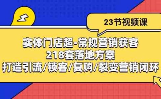 实体门店超常规营销获客：218套落地方案/打造引流/锁客/复购/裂变营销