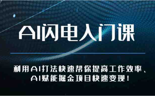 AI闪电入门课-利用AI打法快速帮你提高工作效率、AI赋能掘金项目快速变现!