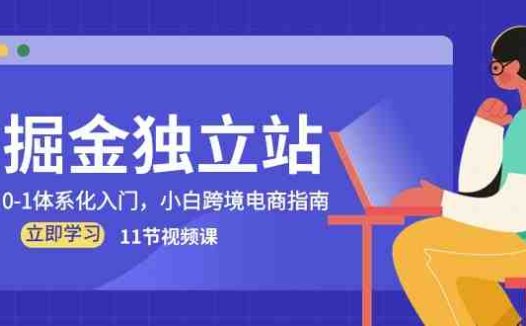 掘金 独立站，0-1体系化入门，小白跨境电商指南（11节视频课）