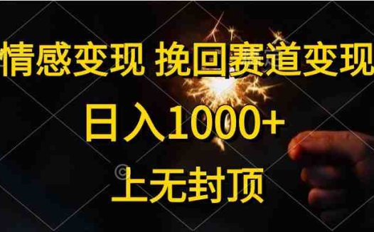 情感变现，挽回赛道变现，日入1000+，上无封顶