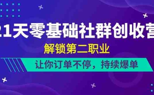 21天零基础社群创收营，解锁第二职业，让你订单不停，持续爆单（22节）