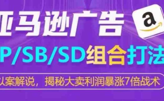 亚马逊SP/SB/SD广告组合打法,揭秘大卖利润暴涨7倍战术