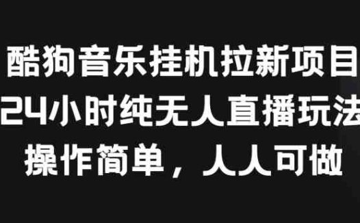 酷狗音乐挂JI拉新项目,24小时纯无人直播玩法,操作简单人人可做