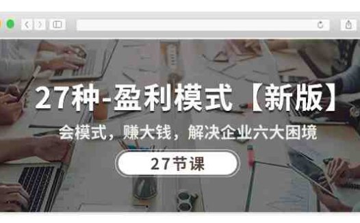 27种-盈利模式【新版】会模式,赚大钱,解决企业六大困境 (27节课)