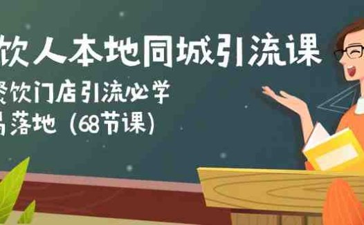 餐饮人本地同城引流课：餐饮门店引流必学，易落地（68节课）