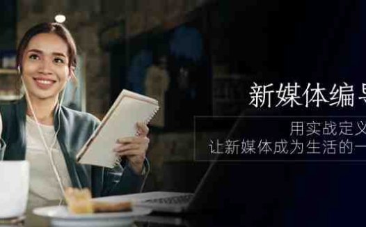 新媒体编导人,用实战定义结果,让新媒体成为生活的一部分 (84节课)