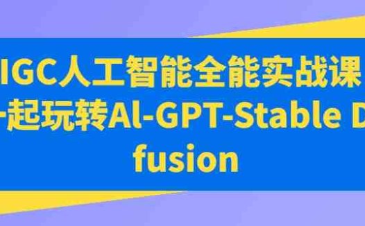 AIGC人工智能全能实战课，一起玩转Al-GPT-Stable Diffusion