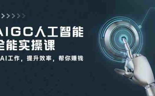 AIGC人工智能全能实操课：用AI工作，提升效率，帮你赚钱（33节课）