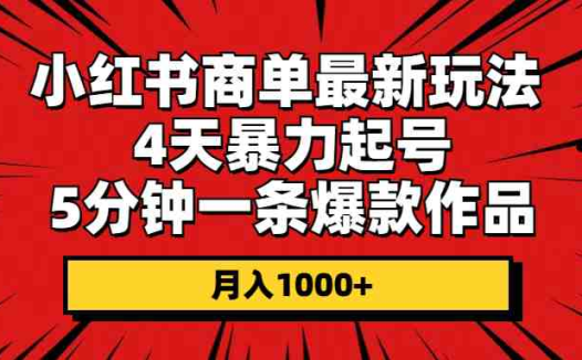 小红书商单最新玩法 4天暴力起号 5分钟一条爆款作品 月入1000+