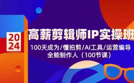 高薪-剪辑师IP实操班-第2期，100天成为懂拍剪/AI工具/运营编导/全能制作人