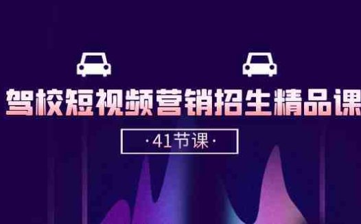 驾校-短视频营销招生精品课：抖音推广技巧，抖音短视频招生（41节课）
