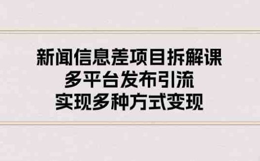 新闻信息差项目拆解课：多平台发布引流，实现多种方式变现