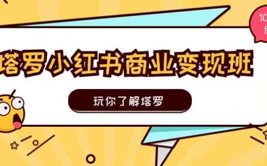 塔罗小红书商业变现实操班，玩你了解塔罗，玩转小红书塔罗变现（10节课）