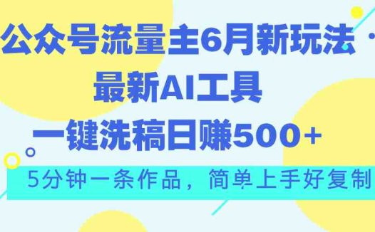 公众号流量主6月新玩法,最新AI工具一键洗稿单号日赚500+,5分钟一条作…