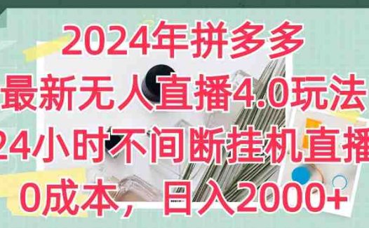 2024年拼多多最新无人直播4.0玩法，24小时不间断挂机直播，0成本，日入2k
