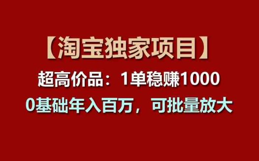 【淘宝独家项目】超高价品：1单稳赚1000多，0基础年入百万，可批量放大