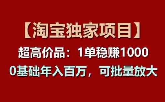 【淘宝独家项目】超高价品：1单稳赚1k多，0基础年入百W，可批量放大