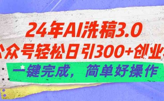 24年Ai洗稿3.0,公众号轻松日引300+创业粉,一键完成,简单好操作