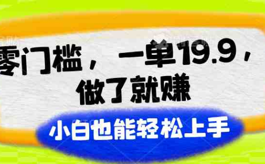 零门槛，一单19.9，做了就赚，小白也能轻松上手
