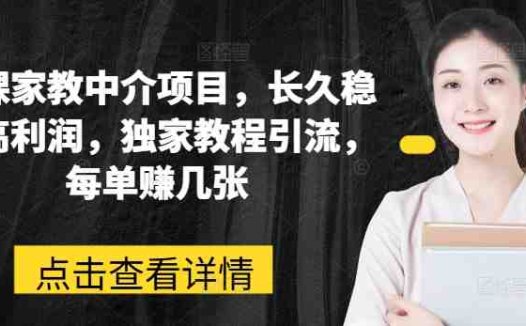 网课家教中介项目，长久稳定高利润，独家教程引流，每单赚几张