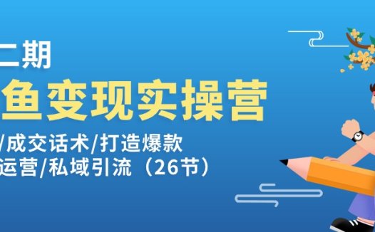 闲鱼变现实操训练营第2期：选品/成交话术/打造爆款/精细运营/私域引流