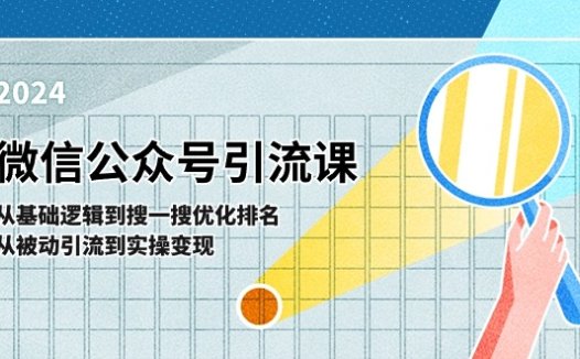 微信公众号实操引流课:从基础逻辑到搜一搜优化排名,从被动引流到实操变现