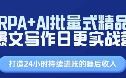 RPA+AI批量式精品爆文写作日更实战营，打造24小时持续进账的睡后收入