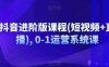抖音进阶版课程(短视频+直播), 0-1运营系统课
