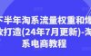 下半年淘系流量权重和爆款打造(24年7月更新)-淘系电商教程