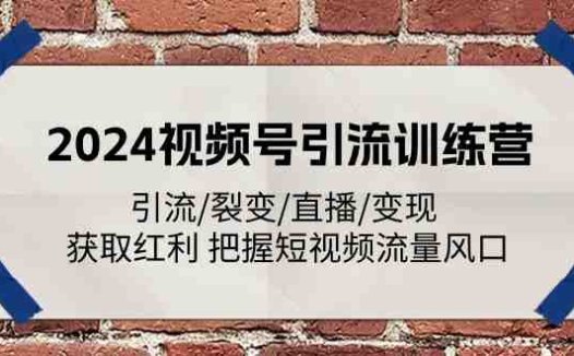 2024视频号引流训练营：引流/裂变/直播/变现 获取红利 把握短视频流量风口
