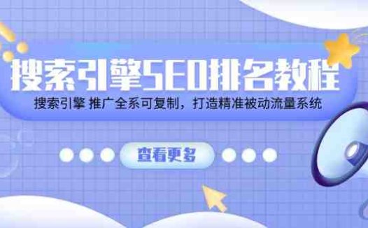 搜索引擎 SEO排名教程「搜索引擎 推广全系可复制,打造精准被动流量系统」