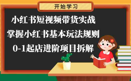 小红书短视频带货实战-掌握小红书基本玩法规则，0-1起店进阶项目拆解