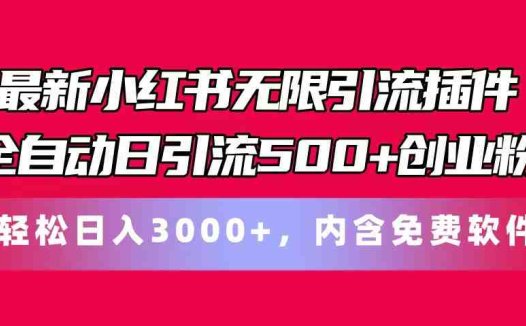 最新小红书无限引流插件全自动日引流500+创业粉，内含免费软件