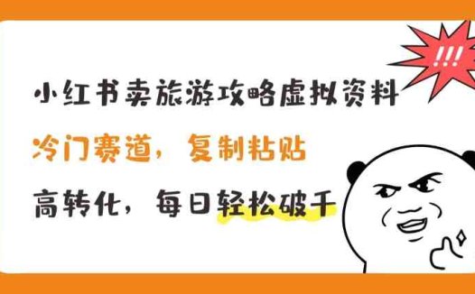 小红书卖旅游攻略虚拟资料，冷门赛道，复制粘贴，高转化，每日轻松破千