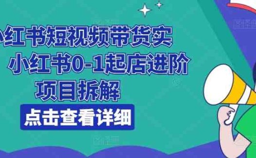 小红书短视频带货实战，小红书0-1起店进阶项目拆解