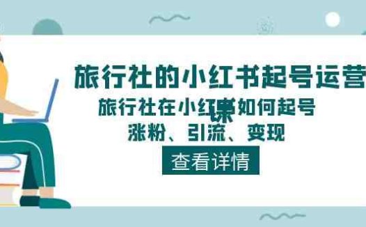 旅行社的小红书起号运营课，旅行社在小红书如何起号、涨粉、引流、变现
