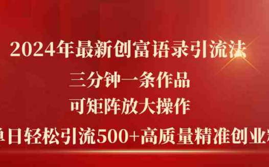 2024年最新创富语录引流法，三分钟一条作品可矩阵放大操作，日引流500…