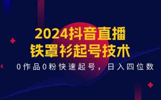 2024抖音直播铁罩衫起号技术,0作品0粉快速起号,日入四位数(14节课)