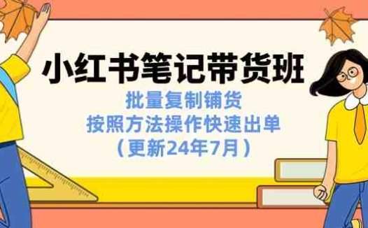 小红书笔记-带货班：批量复制铺货，按照方法操作快速出单（更新24年7月）