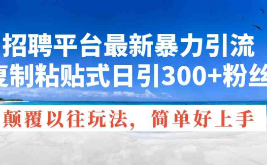 招聘平台最新暴力引流，复制粘贴式日引300+粉丝，颠覆以往垃圾玩法，简…
