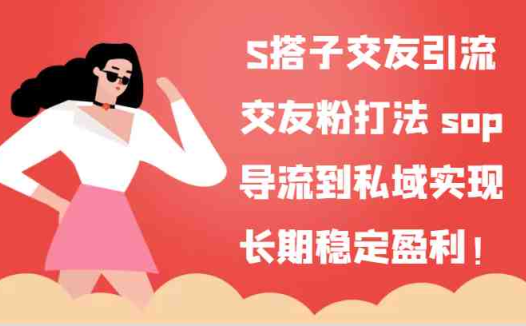 S搭子交友引流，交友粉打法 sop，导流到私域实现长期稳定盈利！
