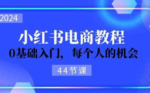 2024从0-1学习小红书电商，0基础入门，每个人的机会（45节）