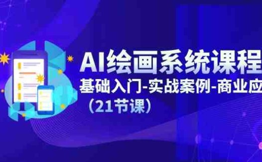 AI绘画系统课程，基础入门-实战案例-商业应用（21节课）